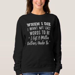 When I Die I Want My Last Words To Be I Left A Mil Sweatshirt