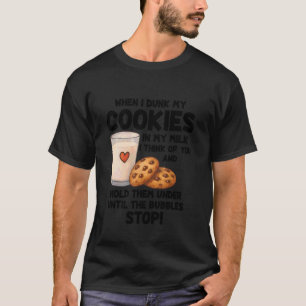 When I Dunk My Cookies In My Milk I Think Of You A T-Shirt