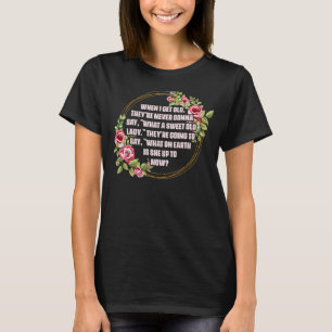 When I Get Old Theyu2019re Never Gonna Say What Sw T-Shirt