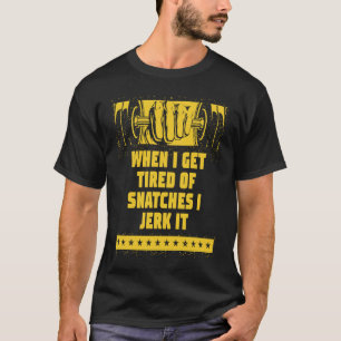 When I Get Tired of Snatches I Jerk It Weightlift T-Shirt