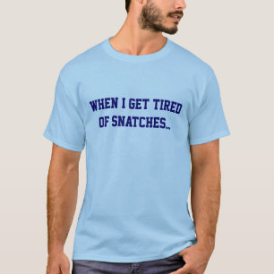 When I get tired of snatches... T-Shirt