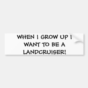 When I grow up I want to be a Landcruiser Bumper Sticker