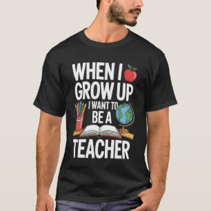 When I Grow Up I Want To Be A Teacher For School K T-Shirt
