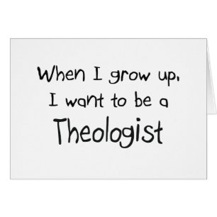 When I grow up I want to be a Theologist