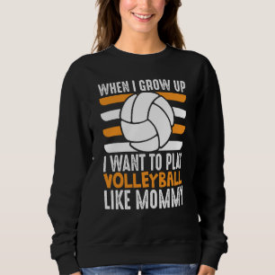 When I Grow Up I want To Play Volleyball Like Momm Sweatshirt