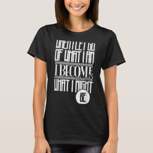 When I Let Go Of What I Am I Become What I Might B T-Shirt