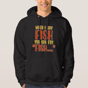 When I Say Fish You Say Fry Funny Fishing Hoodie