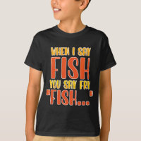 When I Say Fish You Say Fry Funny Fishing