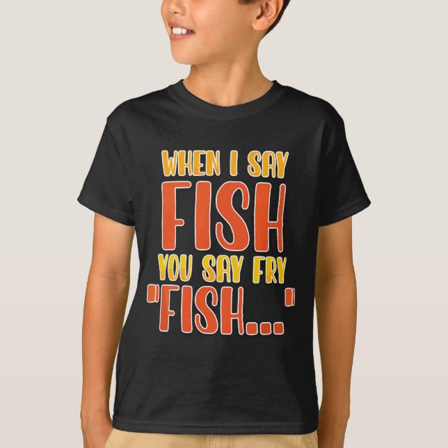 When I Say Fish You Say Fry Funny Fishing T-Shirt (Front)