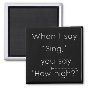When I Say "Sing" You Say "How High?" Music Humour Magnet