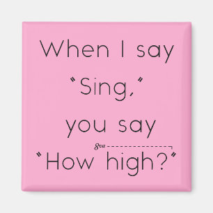 When I Say "Sing" You Say "How High?" Pink Magnet