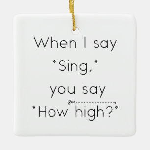 When I Say "Sing" You Say "How High?" White Ceramic Ornament