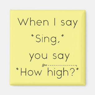 When I Say "Sing" You Say "How High?" Yellow Magnet