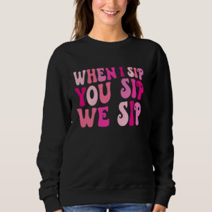 When I Sip You Sip We Sip Wine Drinking Bacheloret Sweatshirt