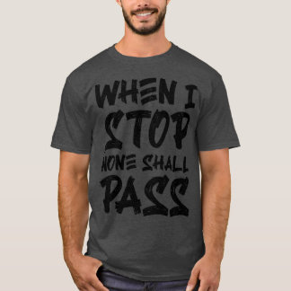 When I Stop None Shall Pass 2 T-Shirt