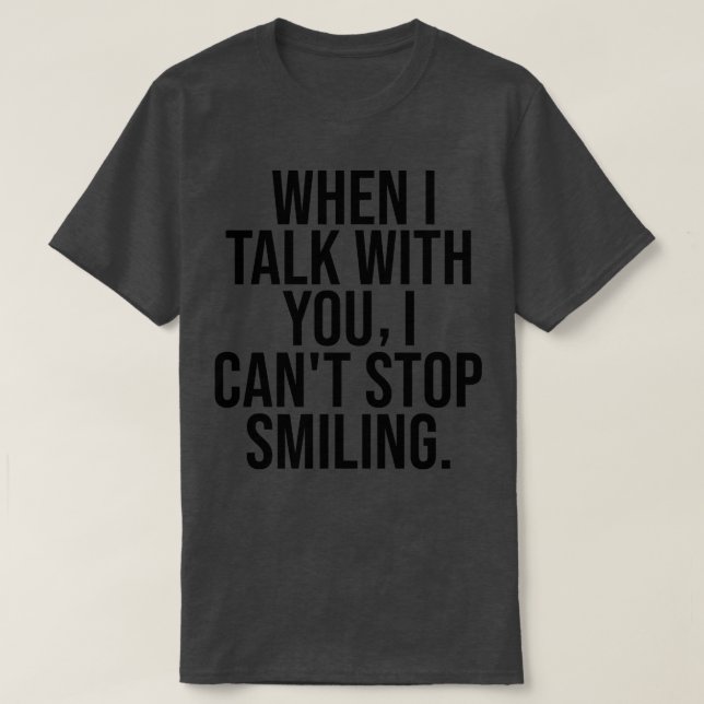 When I Talk To You I Cant Stop Smiling 2 T-Shirt (Design Front)