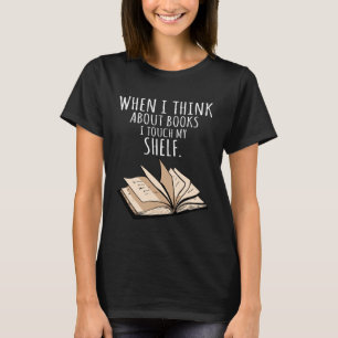 When I Think About Books I Touch My Shelf Book Re T-Shirt