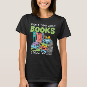 When I Think About Books I Touch My Shelf Bookworm T-Shirt