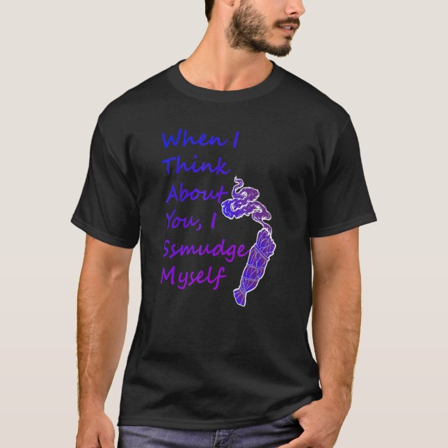 When I Think About You I Smudge Myself T-Shirt (Front)