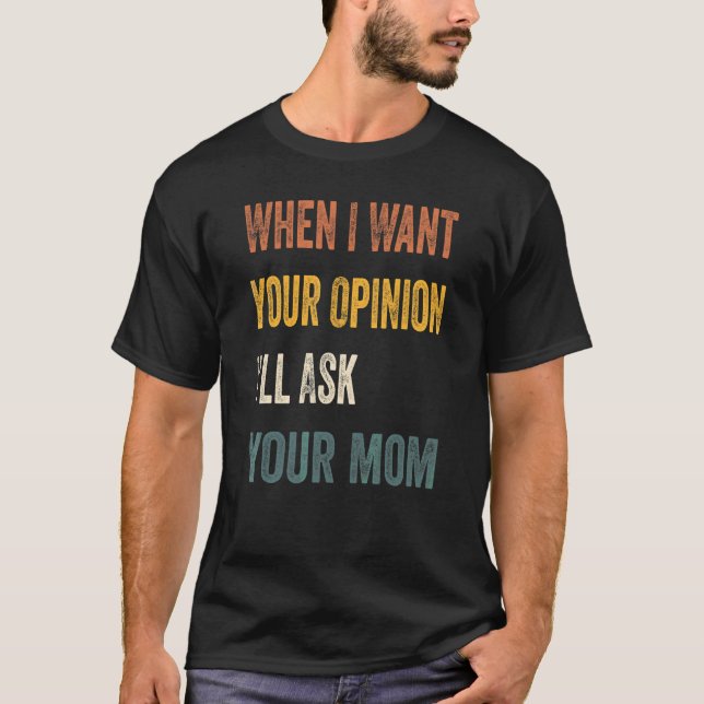 When I Want Your Opinion I'll Ask Your Mum 1 T-Shirt (Front)