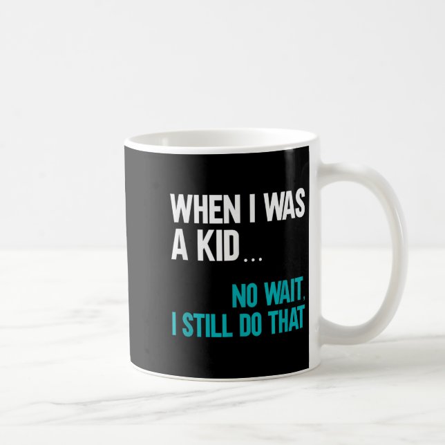 When I Was A Kid No Wait I Still Do That  Coffee Mug (Right)