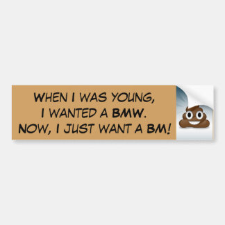 When I was young, I wanted a BMW.  Bumper Sticker