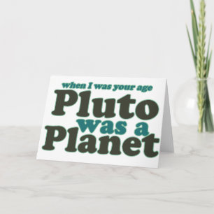 When I was your age Pluto was a planet Card