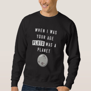 When I Was Your Age Pluto Was Planet Humor Sweatshirt