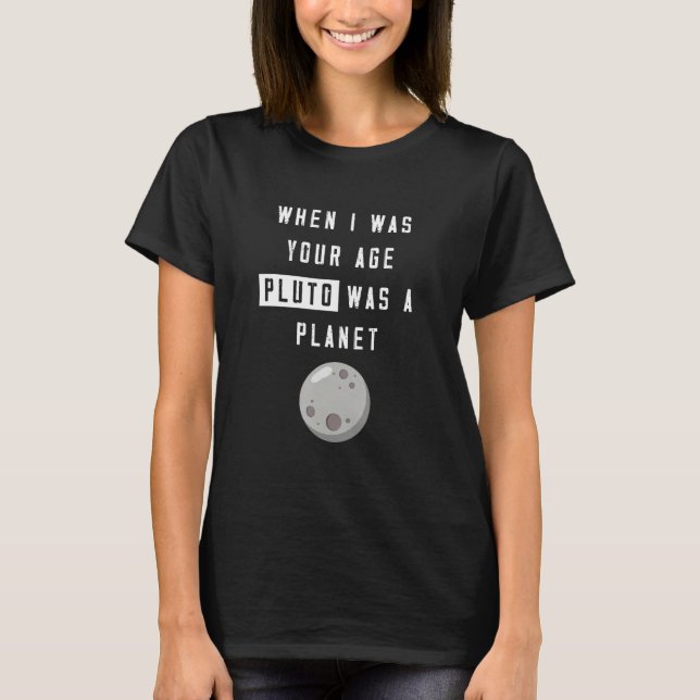 When I Was Your Age Pluto Was Planet Humour T-Shirt (Front)