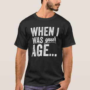 When I Was Your Age Sayings Dad Father s Day Daddy T-Shirt