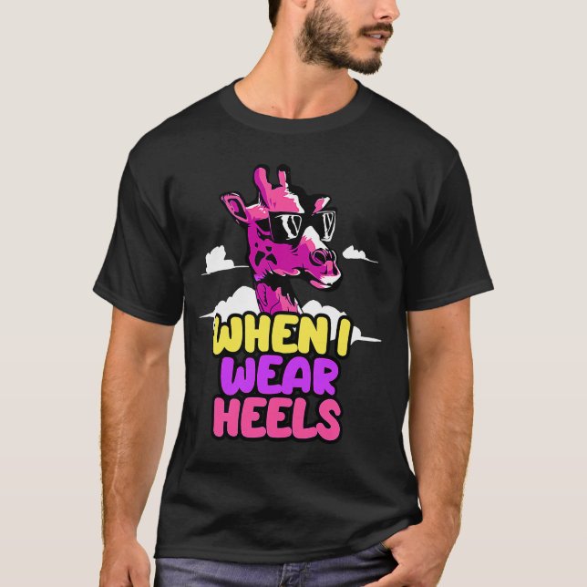 When I Wear Heels Giraffe T-Shirt (Front)