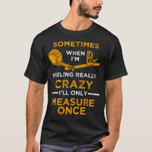 When I'M Crazy I'Ll Only Measure Once Woodworking T-Shirt