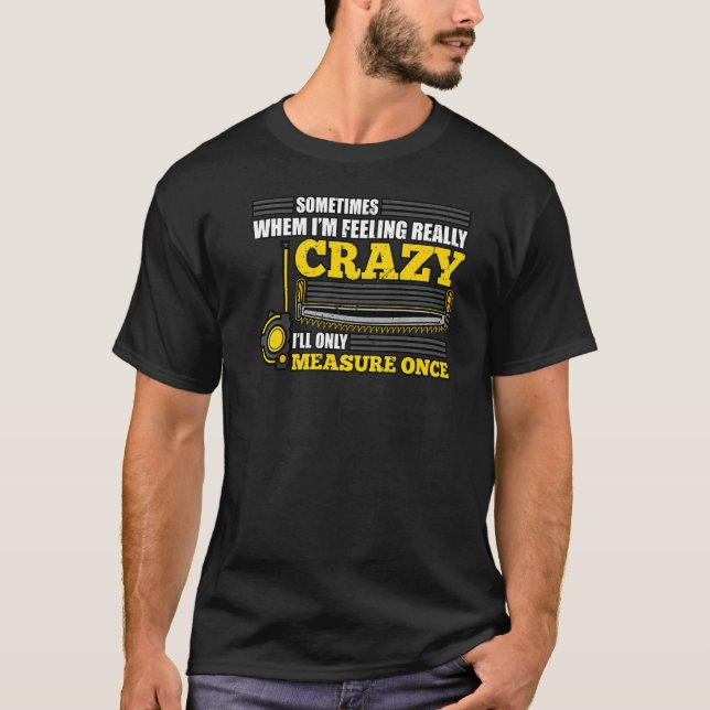 When I'm Feeling Really Crazy I Measure Once   T-Shirt (Front)