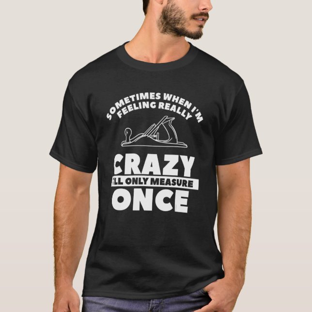 When I'm Feeling Really Crazy I'll Only Measure On T-Shirt (Front)