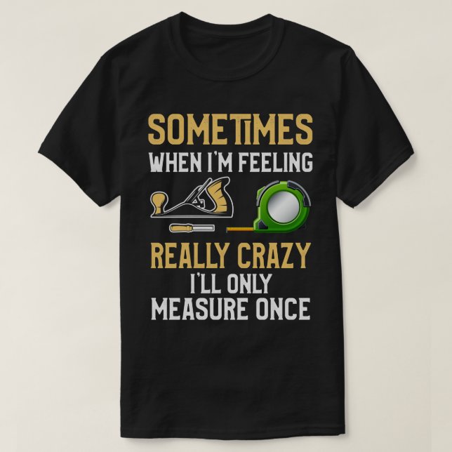 When Im Feeling Really Crazy Ill Only Measure Once T-Shirt (Design Front)