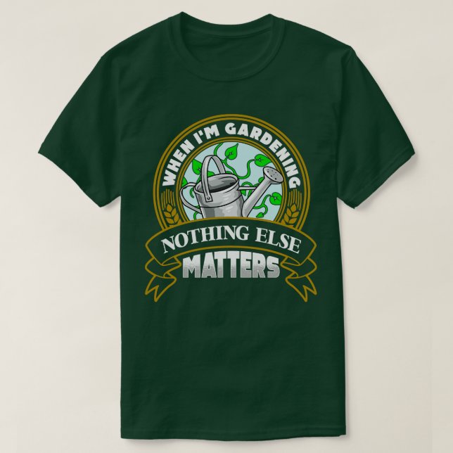 When Im Gardening Nothing Else Matters T-Shirt (Design Front)