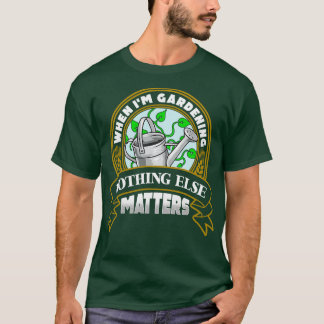 When Im Gardening Nothing Else Matters T-Shirt