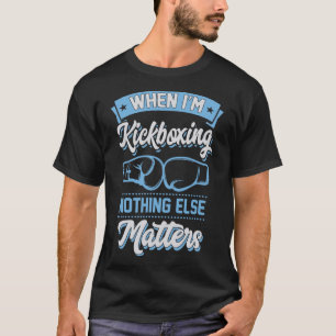 When I'm Kickboxing Nothing Else Problems T-Shirt