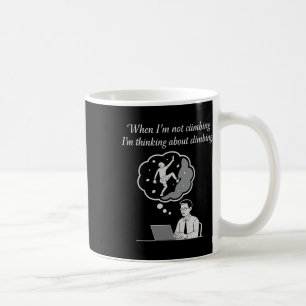 When I'm Not Climbing I'm Thinking About Climbing Coffee Mug