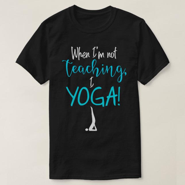 When Im not teaching I YOGA 1 T-Shirt (Design Front)