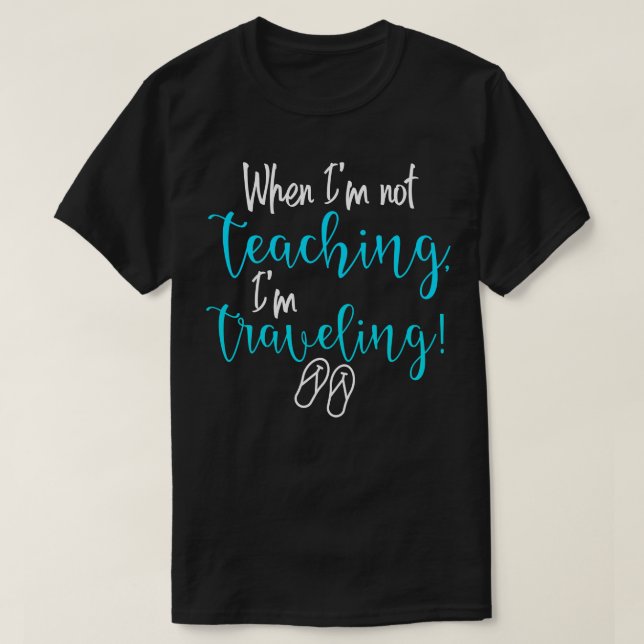 When Im not teaching Im travelling T-Shirt (Design Front)