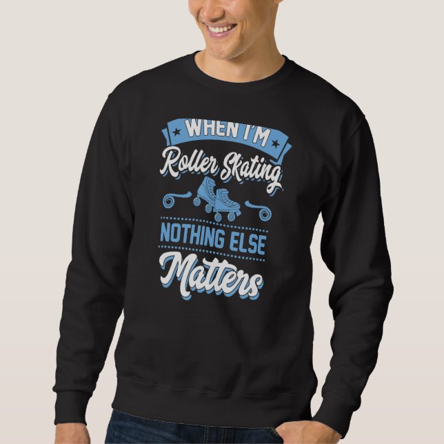 When I'm Roller Skating Nothing Else Matters Sweatshirt (Front)