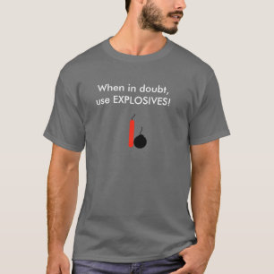 When in doubt, use EXPLOSIVES! T-Shirt