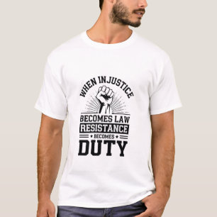 When Injustice Becomes Law Resistance Becomes Duty T-Shirt