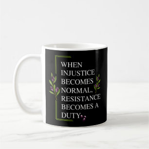 WHEN INJUSTICE BECOMES NORMAL, RESISTANCE BECOMES COFFEE MUG