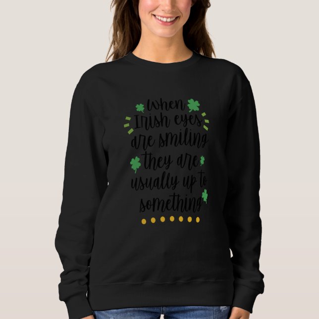 When Irish Eyes are Smiling They are Usually up to Sweatshirt (Front)