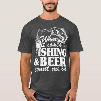 When It Comes To Fishing & Beer Count Me In Funny  T-Shirt