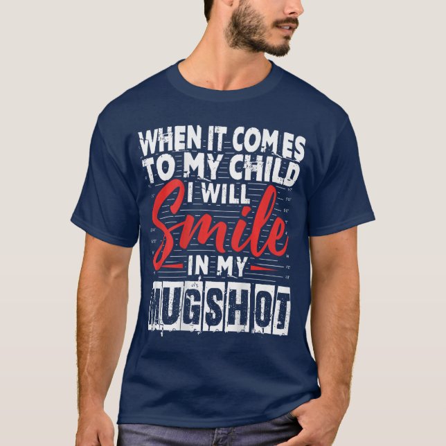 When It Comes to My Child I Will Smile in My Mugsh T-Shirt (Front)