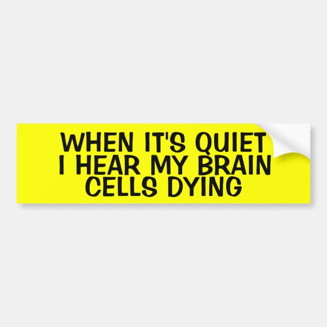 WHEN IT'S QUIET, I HEAR MY BRAIN CELLS DYING BUMPER STICKER (Front)