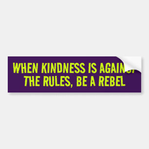 WHEN KINDNESS IS AGAINST THE RULES, BE A REBEL BUMPER STICKER